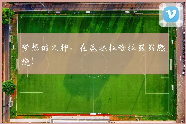 梦想的火种，在瓜达拉哈拉熊熊燃烧！